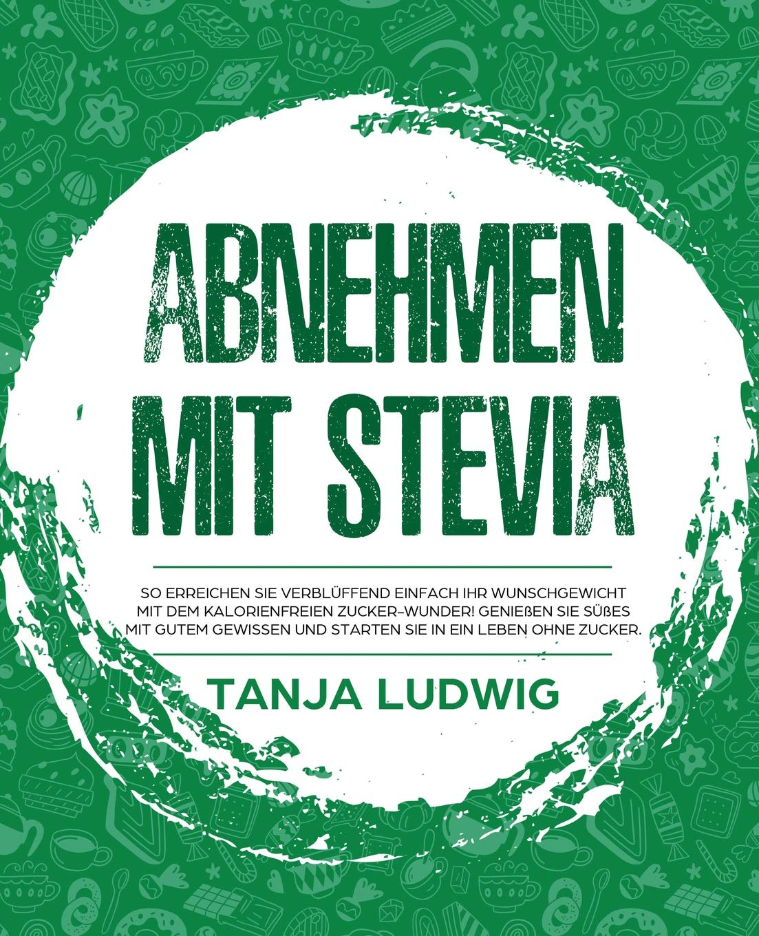 Abnehmen mit Stevia So erreichen Sie verblüffend einfach Ihr Wunschgewicht mit dem kalorienfreien Zucker-Wunder Genießen Sie Süßes mit gutem Gewissen und starten Sie in ein Leben ohne Zucker (Deutsch) Taschenbuch