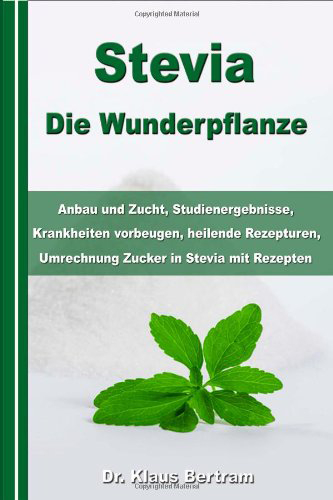 Stevia - Die Wunderpflanze Anbau und Zucht Studienergebnisse Krankheiten vorbeugen heilende Rezepturen Umrechnung Zucker in Stevia mit Rezepten