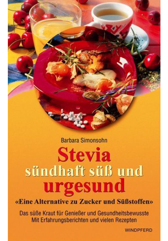 Stevia - sündhaft süss und urgesund Eine Alternative zu Zucker und Süssstoffen Das süße Kraut für Genießer und Gesundheitsbewusste Mit Erfahrungsberichten und vielen Rezepten