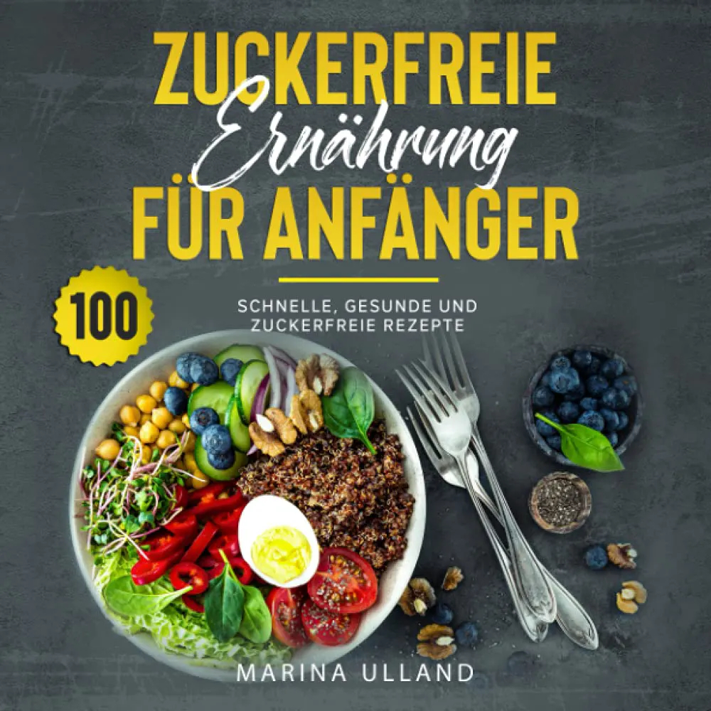 Zuckerfreie Ernährung für Anfänger 100 schnelle gesunde und zuckerfreie Rezepte