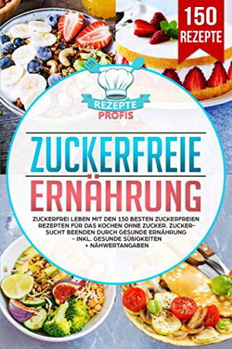 Zuckerfreie Ernährung Zuckerfrei leben mit den 150 besten zuckerfreien Rezepten für das Kochen ohne Zucker Zuckersucht beenden durch gesunde Ernährung