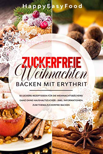 Zuckerfreie Weihnachten - Backen mit Erythrit 55 leckere Rezeptideen für die Weihnachtsbäckerei ganz ohne Haushaltszucker inkl Informationen zum Thema Zuckerfrei backen Taschenbuch