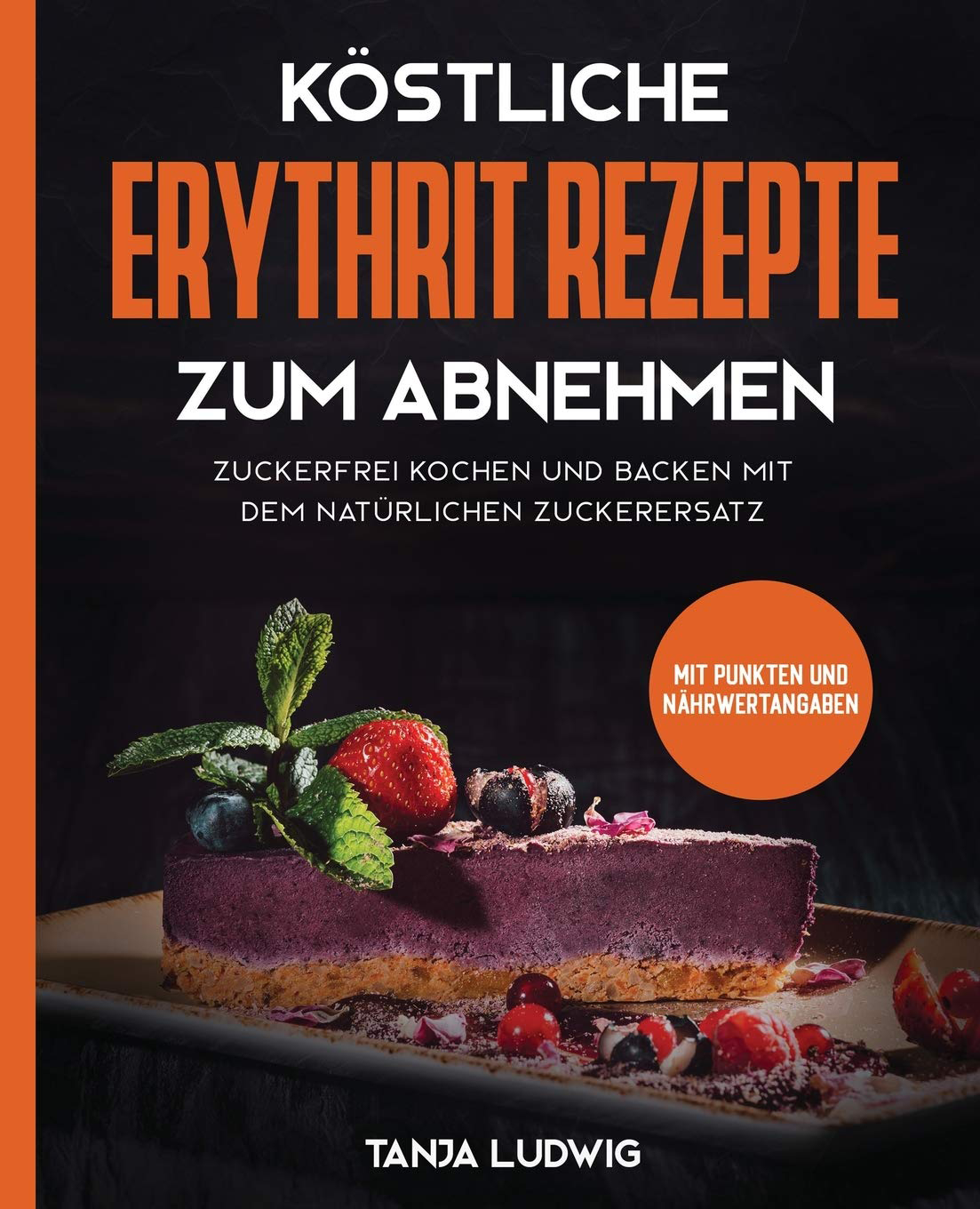 Köstliche Erythrit Rezepte zum Abnehmen Zuckerfrei kochen und backen mit dem natürlichen Zuckerersatz Mit Punkten und Nährwertangaben